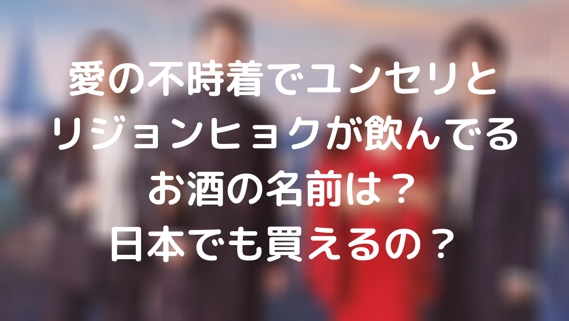 愛の不時着ユンセリとリジョンヒョクが飲んでるお酒の名前は 日本でも買えるの Tickledpink