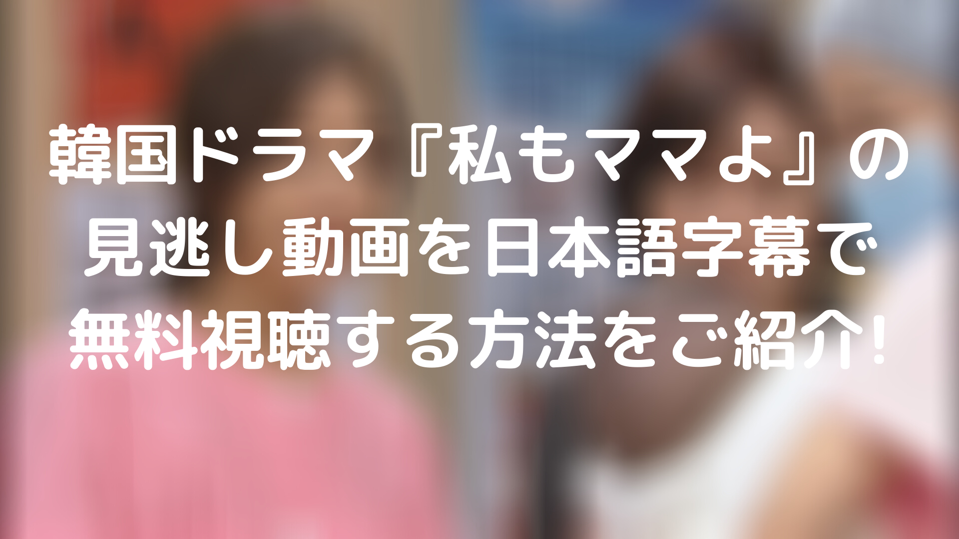 韓国ドラマ 私もママよ の見逃し動画を日本語字幕で無料視聴する方法をご紹介 Tickledpink