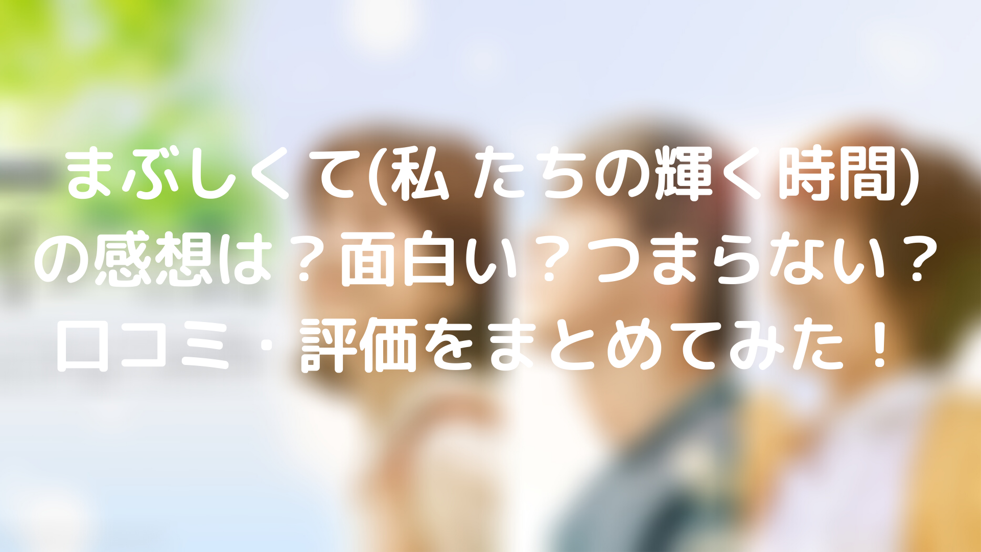 まぶしくて 私たちの輝く時間 の面白さが分からない 評価 評判をまとめてみた Tickledpink