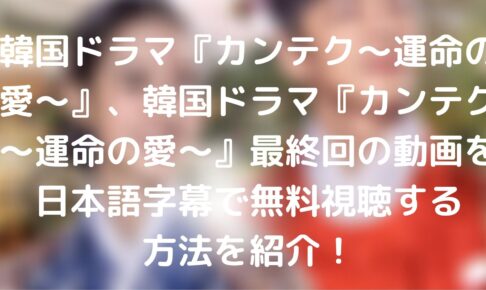 日本 語 字幕 カンテク 放送終了「カンテク～運命の愛～」チン・セヨン＆キム・ミンギュ、2人に訪れる過酷な運命…迎えた結末とは？