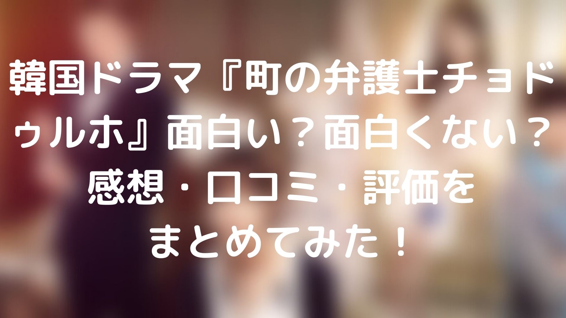 町の弁護士チョドゥルホ面白い 面白くない 感想 口コミ 評価をまとめてみた Tickledpink