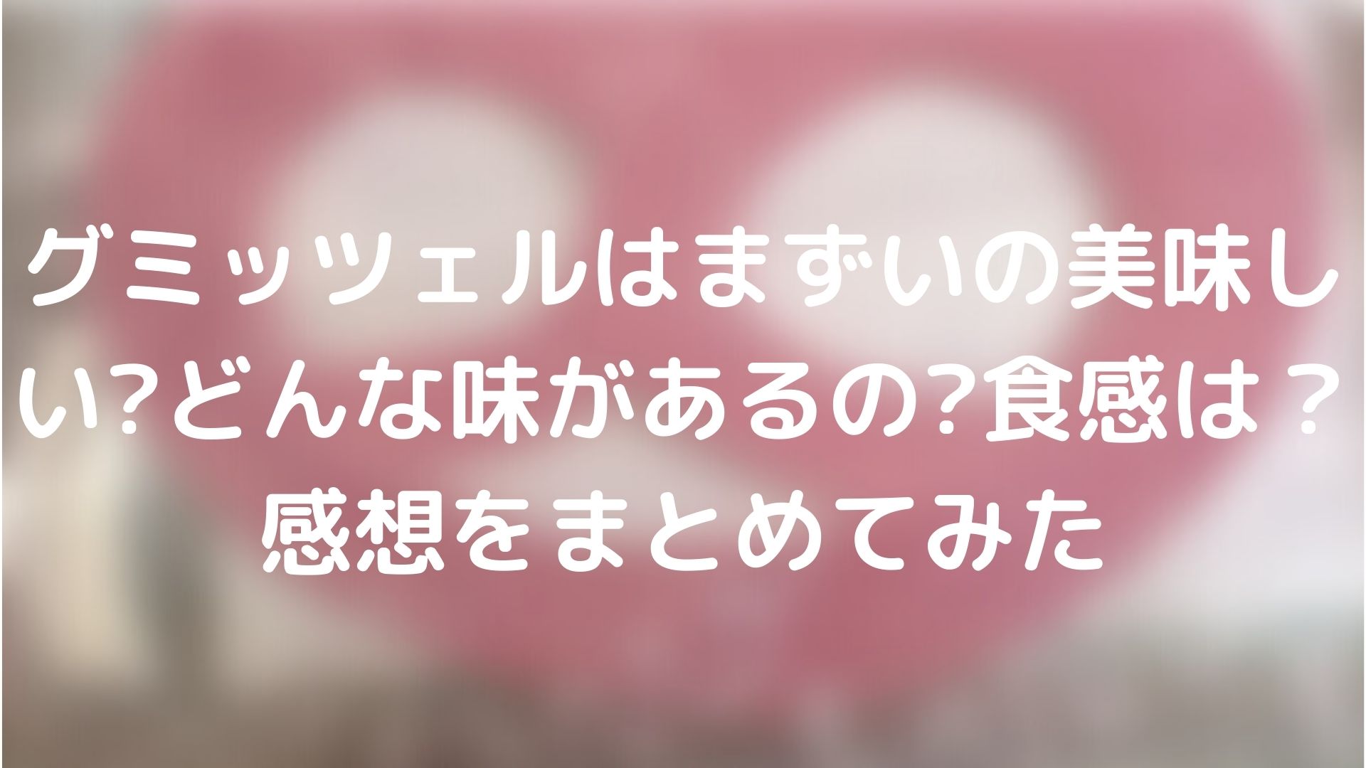 グミッツェルはまずいの美味しい どんな味があるの 食感は 感想をまとめてみた Tickledpink