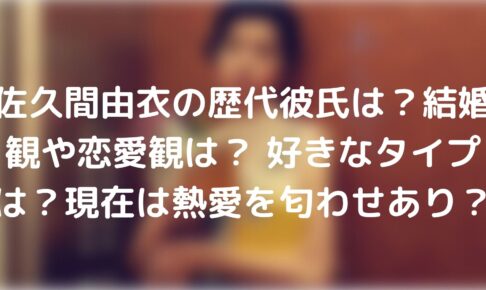 佐久間由衣の歴代彼氏は 結婚観や恋愛観は 好きなタイプは 現在は熱愛を匂わせあり Tickledpink