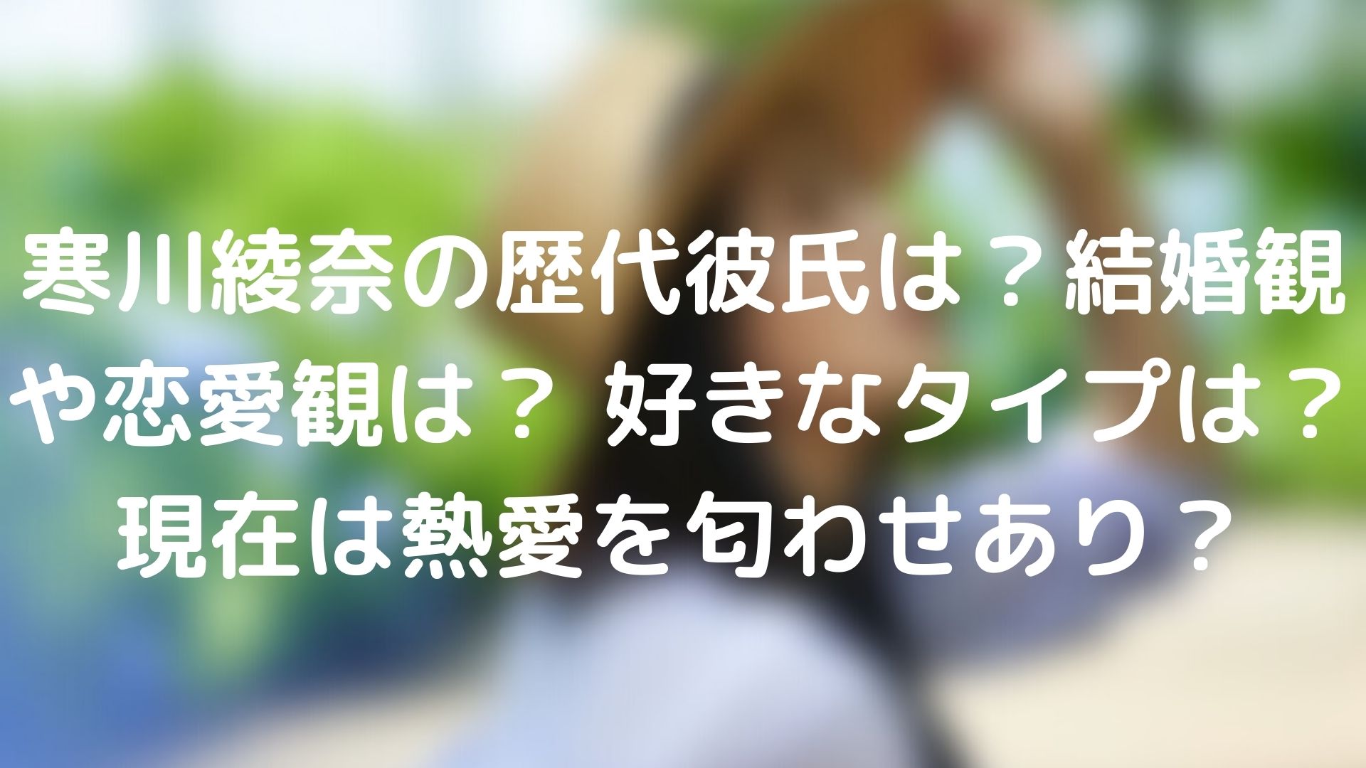 寒川綾奈の歴代彼氏は 結婚観や恋愛観は 好きなタイプは 現在は熱愛を匂わせあり Tickledpink