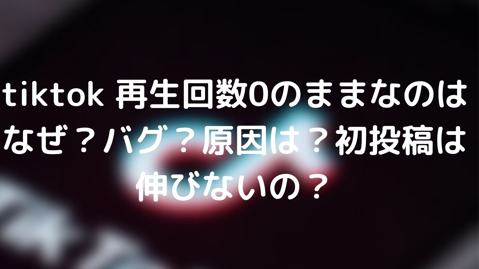 Tiktok 再生回数0のままなのはなぜ バグ 原因は 初投稿は伸びないの Tickledpink