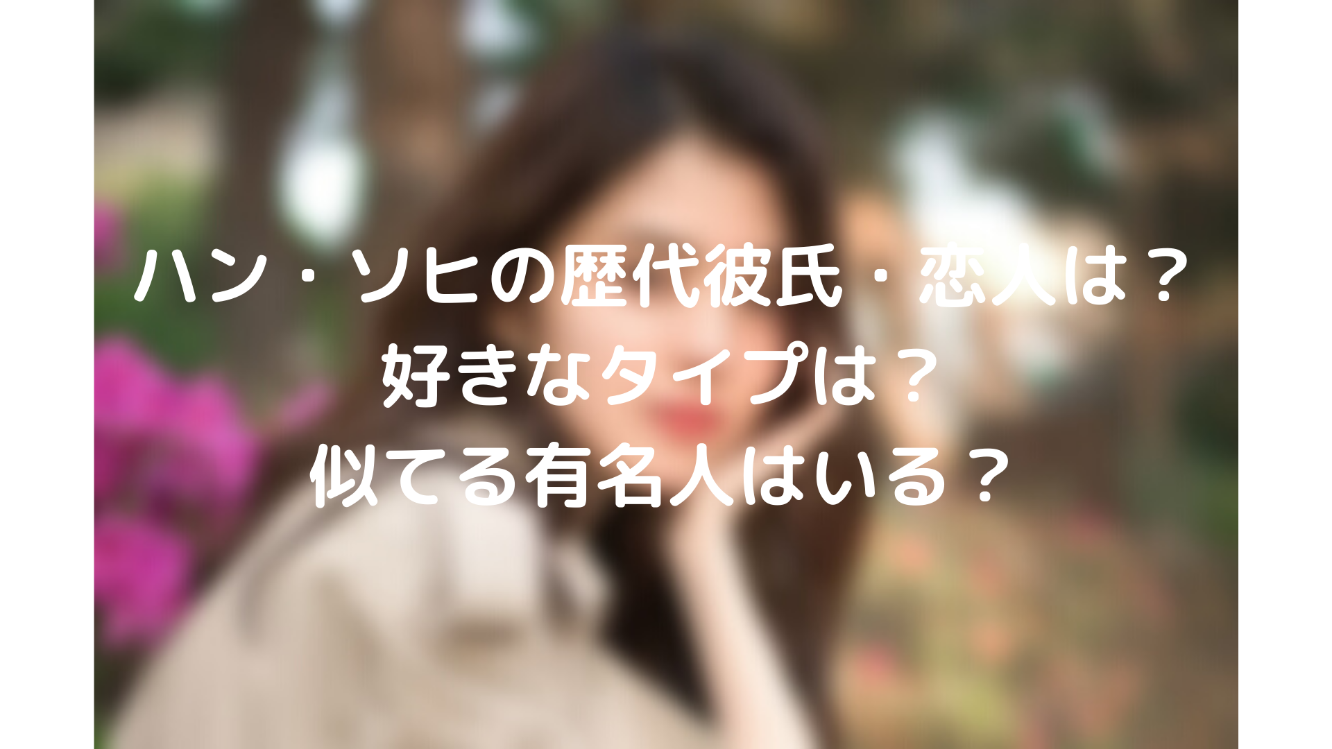 ハン ソヒの歴代彼氏 恋人は 好きなタイプは 似てる有名人はいる Tickledpink