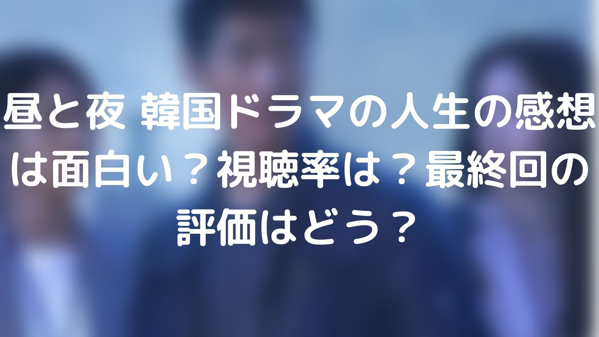 昼と夜 韓国ドラマの人生の感想は面白い 視聴率は 最終回の評価はどう Tickledpink