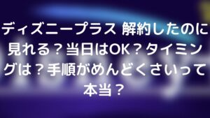 ディズニープラス 解約したのに見れる 当日はok タイミングは 手順がめんどくさいって本当 Tickledpink