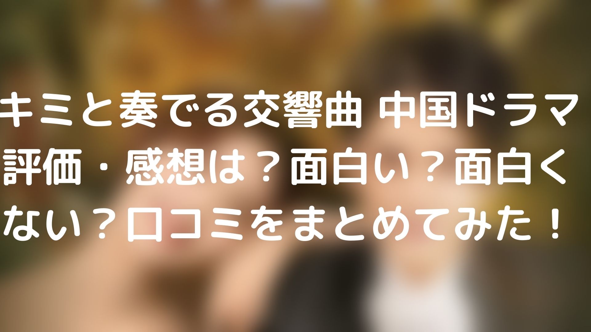 キミと奏でる交響曲 中国ドラマ評価 感想は 面白い 面白くない 口コミをまとめてみた Tickledpink