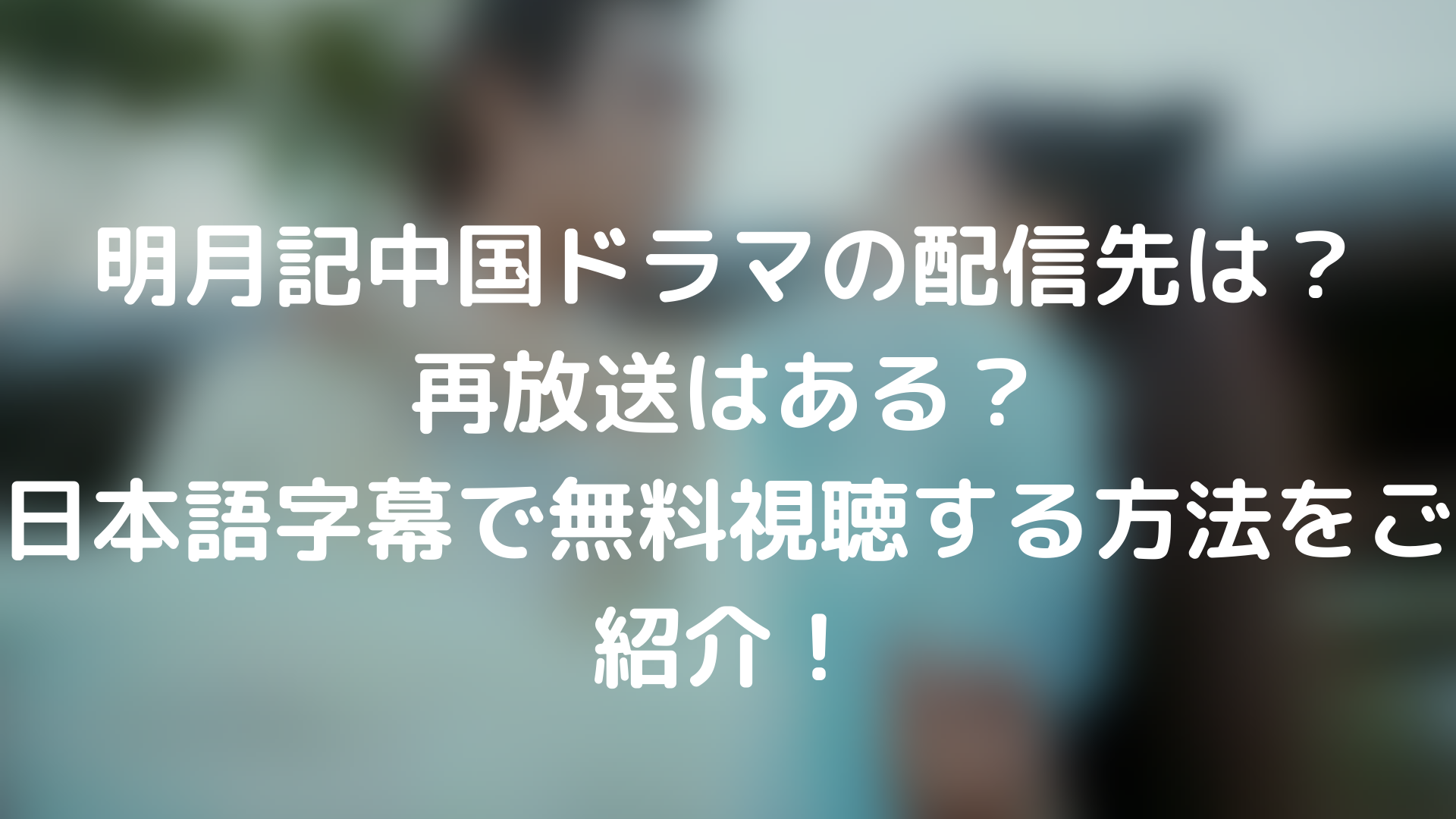 明月記中国ドラマの配信先は 再放送はある 日本語字幕で無料視聴する方法をご紹介 Tickledpink