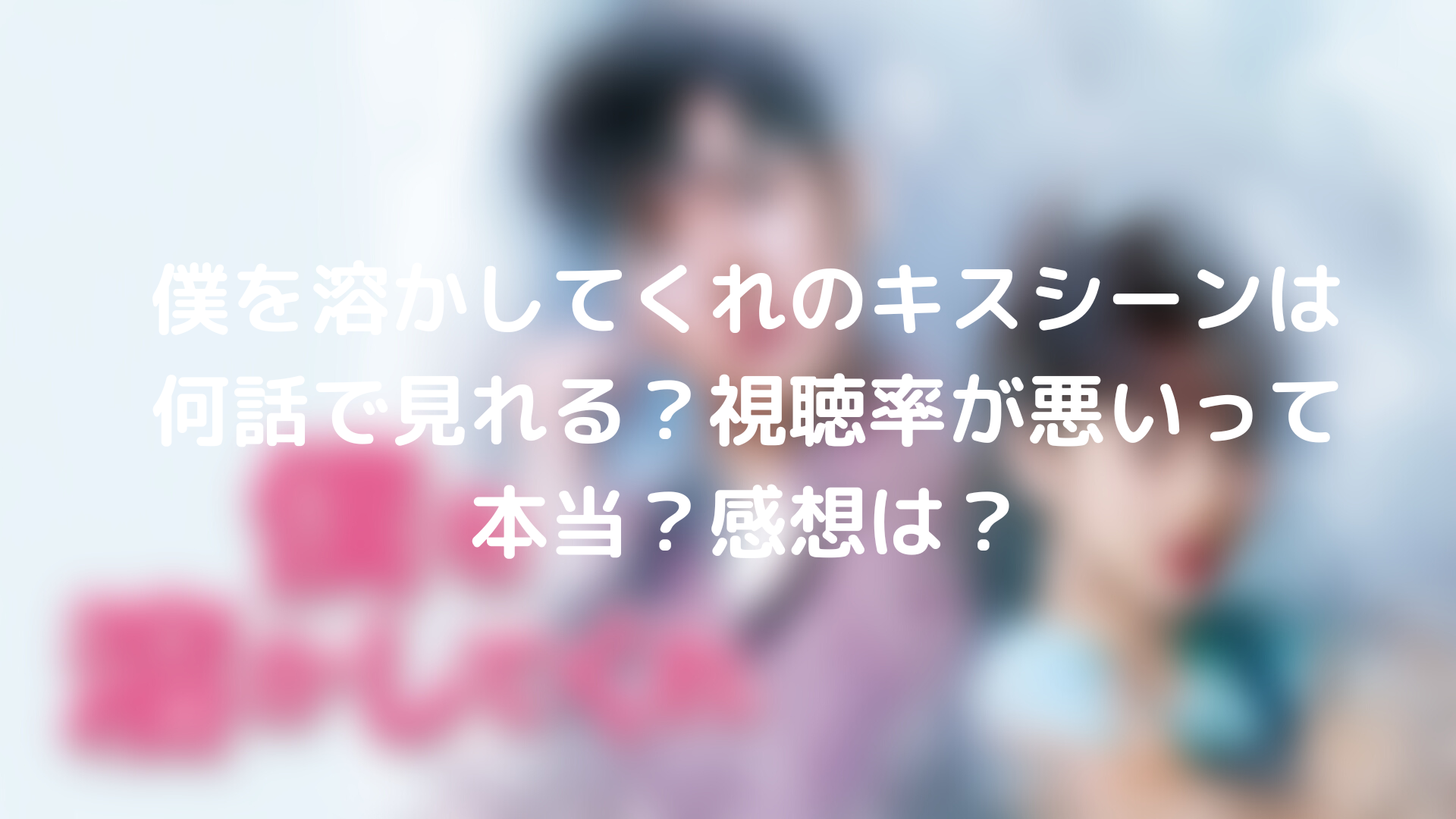 僕を溶かしてくれのキスシーンは何話で見れる 視聴率が悪いって本当 感想は Tickledpink