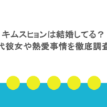 キムスヒョンは結婚してる?歴代彼女や熱愛事情を徹底調査!