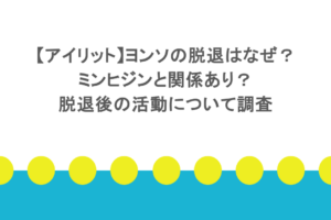 【アイリット】ヨンソの脱退はなぜ？ミンヒジンと関係あり？脱退後の活動について調査