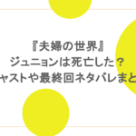 『夫婦の世界』ジュニョンは死亡した?キャストや最終回ネタバレまとめ