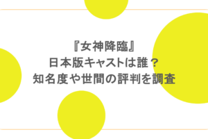 『女神降臨』日本版キャストは誰?知名度や世間の評判を調査