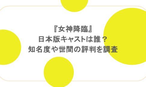 『女神降臨』日本版キャストは誰?知名度や世間の評判を調査