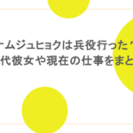 ナムジュヒョクは兵役行った？歴代彼女や現在の仕事をまとめ