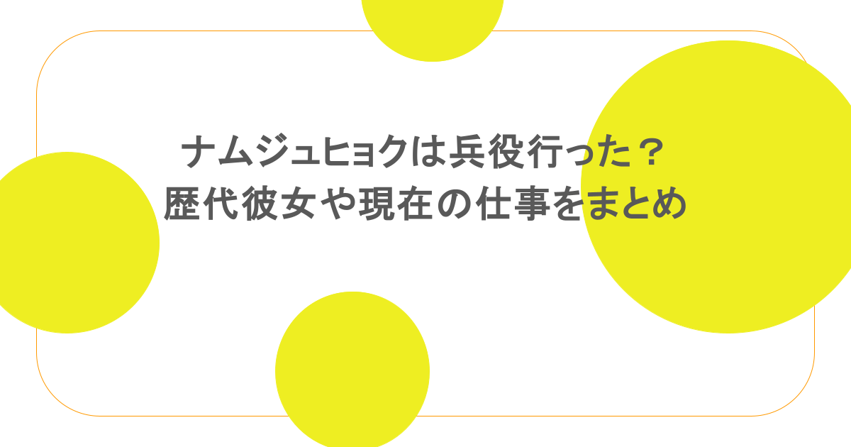 ナムジュヒョクは兵役行った？歴代彼女や現在の仕事をまとめ