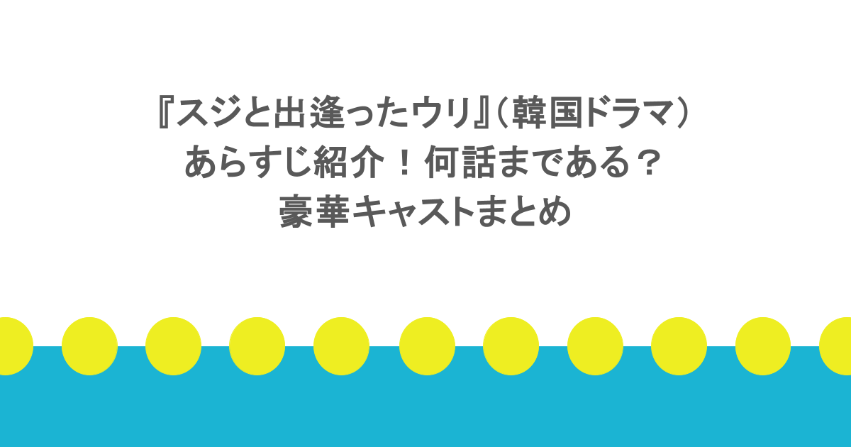 『スジと出逢ったウリ』(韓国ドラマ)あらすじ紹介!何話まである?豪華キャストまとめ