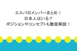 エスパのメンバーまとめ!日本人はいる?ポジションやコンセプトも徹底解説!