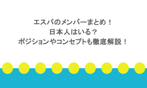 エスパのメンバーまとめ！日本人はいる？ポジションやコンセプトも徹底解説！