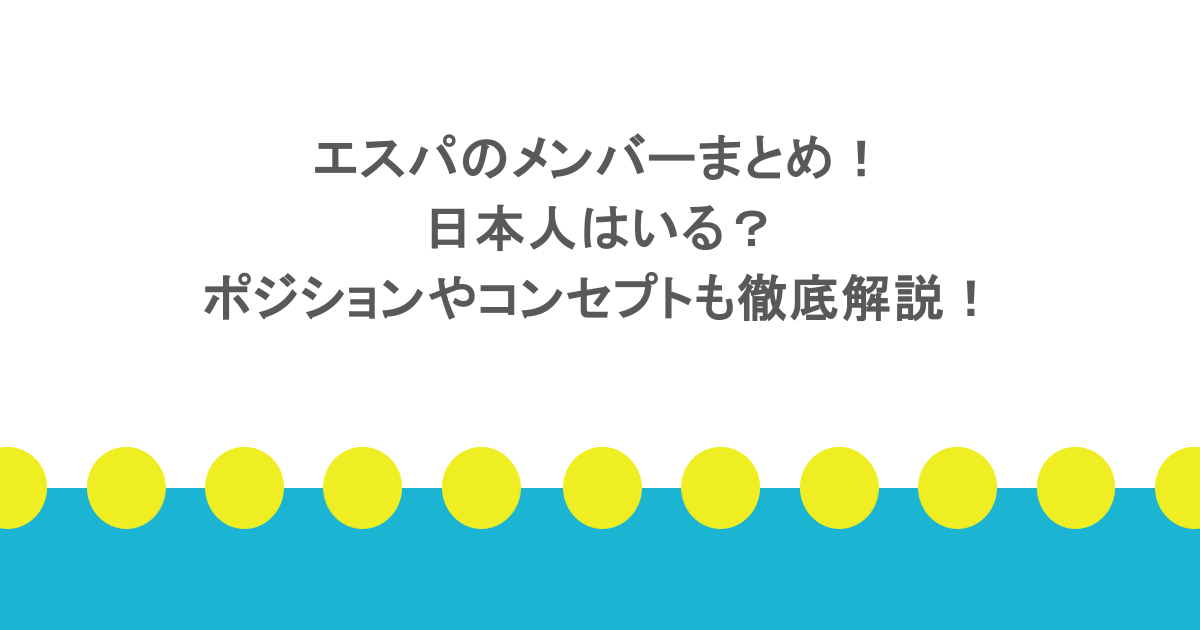 エスパのメンバーまとめ！日本人はいる？ポジションやコンセプトも徹底解説！