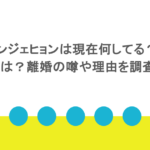 アンジェヒョンは現在何してる？経歴は？離婚の噂や理由を調査！