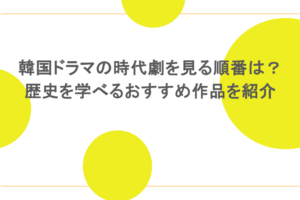 韓国ドラマの時代劇を見る順番は？歴史を学べるおすすめ作品を紹介