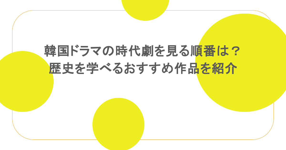 韓国ドラマの時代劇を見る順番は?歴史を学べるおすすめ作品を紹介