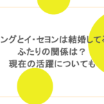 ヨジングとイ・セヨンは結婚してる?ふたりの関係は?現在の活躍についても