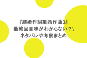『結婚作詞離婚作曲3』最終回意味がわからない？ネタバレや考察まとめ