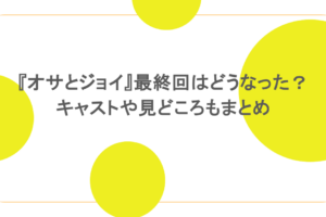 『オサとジョイ』最終回はどうなった？キャストや見どころもまとめ