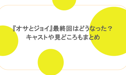 『オサとジョイ』最終回はどうなった?キャストや見どころもまとめ