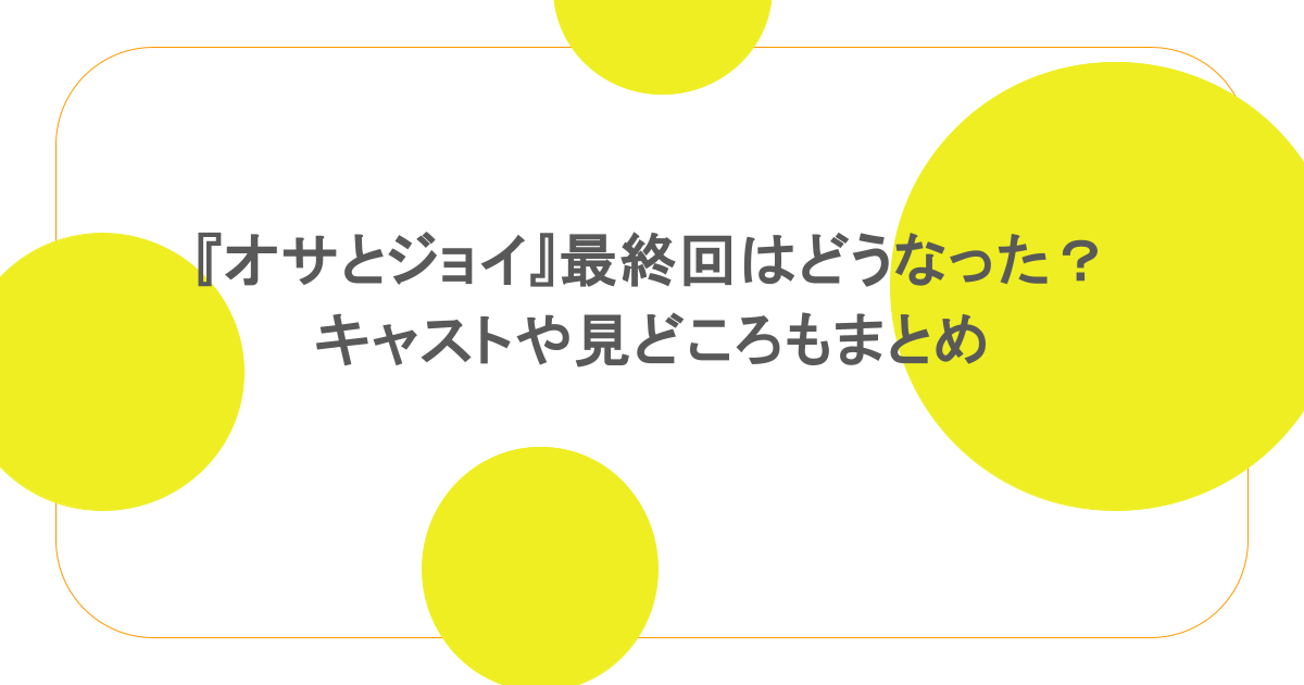 『オサとジョイ』最終回はどうなった?キャストや見どころもまとめ
