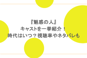 『魅惑の人』キャストを一挙紹介!時代はいつ?視聴率やネタバレも