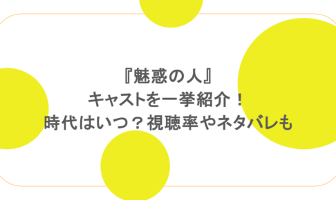 『魅惑の人』キャストを一挙紹介！時代はいつ？視聴率やネタバレも