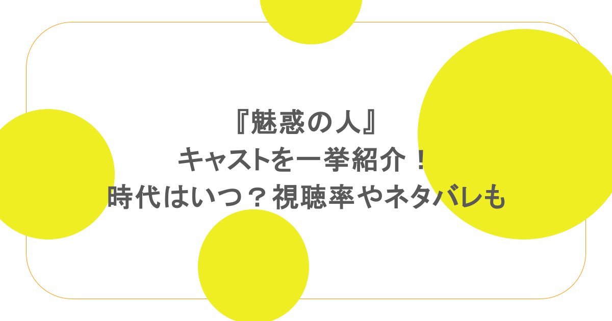 『魅惑の人』キャストを一挙紹介!時代はいつ?視聴率やネタバレも