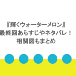 『輝くウォーターメロン』最終回あらすじやネタバレ！相関図もまとめ