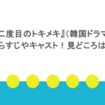 『二度目のトキメキ』（韓国ドラマ）あらすじやキャスト！見どころは？