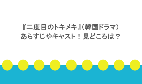 『二度目のトキメキ』(韓国ドラマ)あらすじやキャスト!見どころは?