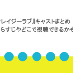 『クレイジーラブ』キャストまとめ！あらすじやどこで視聴できるかも